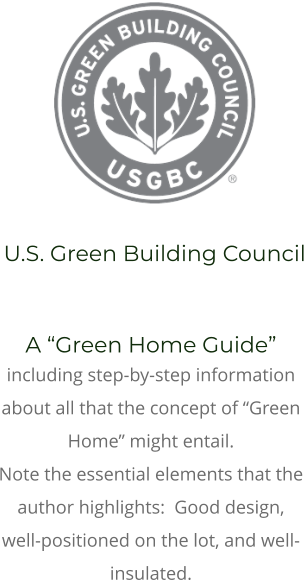 A “Green Home Guide”  including step-by-step information about all that the concept of “Green Home” might entail.   Note the essential elements that the author highlights:  Good design, well-positioned on the lot, and well-insulated.  U.S. Green Building Council