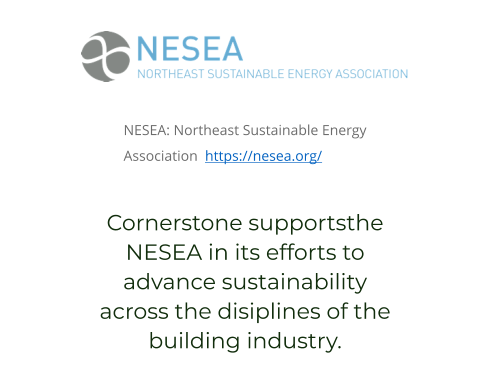 NESEA: Northeast Sustainable Energy Association  https://nesea.org/ Cornerstone supportsthe NESEA in its efforts to advance sustainability across the disiplines of the building industry.